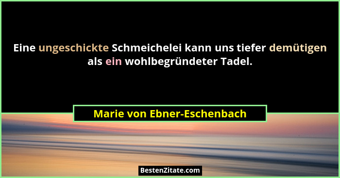 Eine ungeschickte Schmeichelei kann uns tiefer demütigen als ein wohlbegründeter Tadel.... - Marie von Ebner-Eschenbach