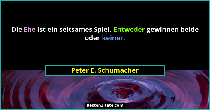Die Ehe ist ein seltsames Spiel. Entweder gewinnen beide oder keiner.... - Peter E. Schumacher
