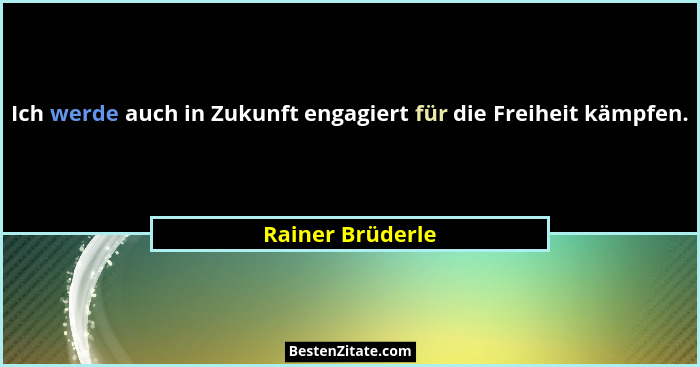 Ich werde auch in Zukunft engagiert für die Freiheit kämpfen.... - Rainer Brüderle