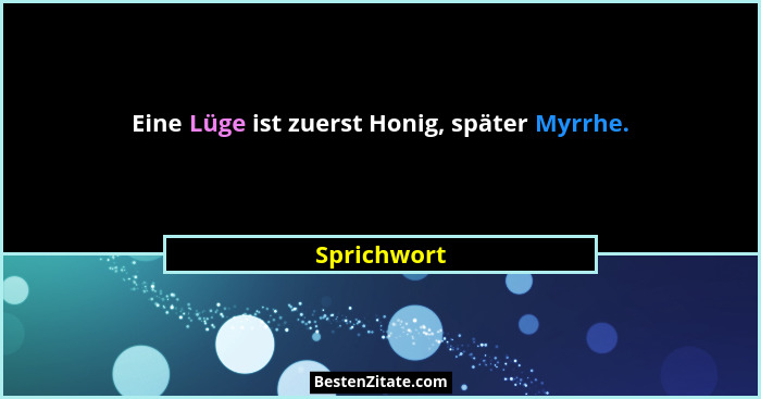 Eine Lüge ist zuerst Honig, später Myrrhe.... - Sprichwort
