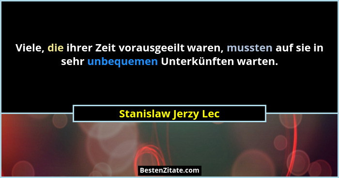 Viele, die ihrer Zeit vorausgeeilt waren, mussten auf sie in sehr unbequemen Unterkünften warten.... - Stanislaw Jerzy Lec