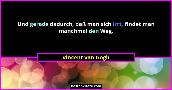 Und gerade dadurch, daß man sich irrt, findet man manchmal den Weg.... - Vincent van Gogh