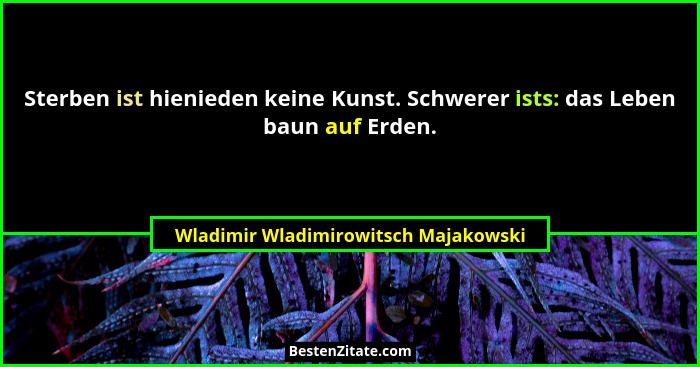 Sterben ist hienieden keine Kunst. Schwerer ists: das Leben baun auf Erden.... - Wladimir Wladimirowitsch Majakowski