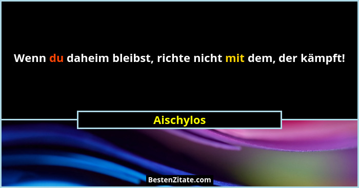 Wenn du daheim bleibst, richte nicht mit dem, der kämpft!... - Aischylos