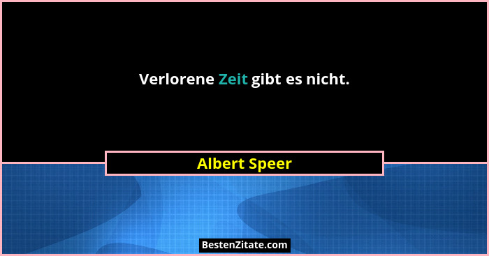 Verlorene Zeit gibt es nicht.... - Albert Speer