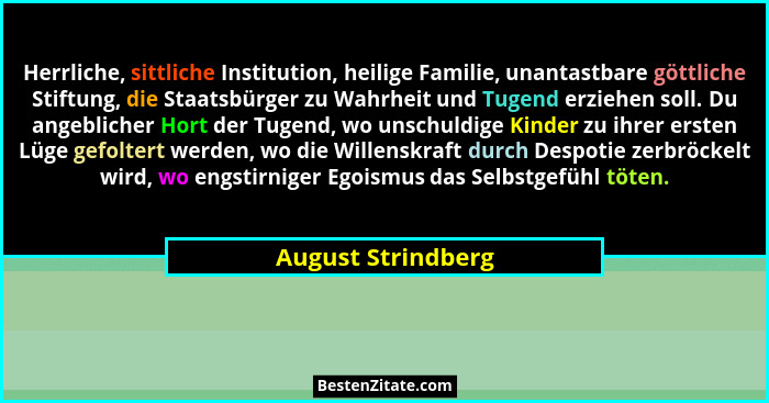 Herrliche, sittliche Institution, heilige Familie, unantastbare göttliche Stiftung, die Staatsbürger zu Wahrheit und Tugend erzieh... - August Strindberg