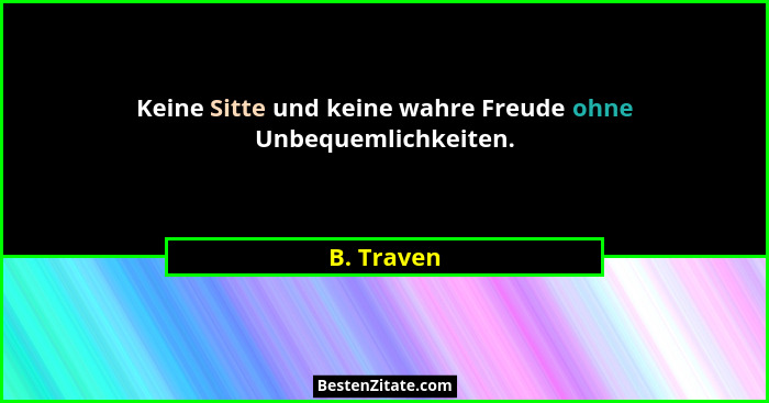 Keine Sitte und keine wahre Freude ohne Unbequemlichkeiten.... - B. Traven