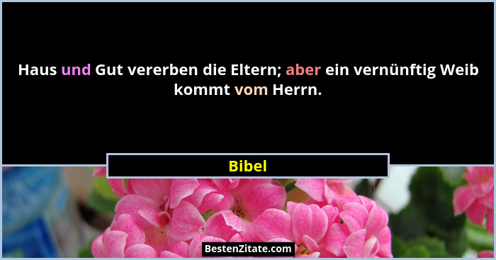 Haus und Gut vererben die Eltern; aber ein vernünftig Weib kommt vom Herrn.... - Bibel