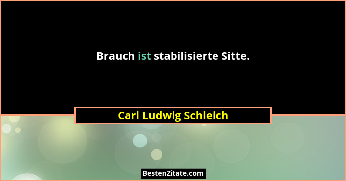 Brauch ist stabilisierte Sitte.... - Carl Ludwig Schleich