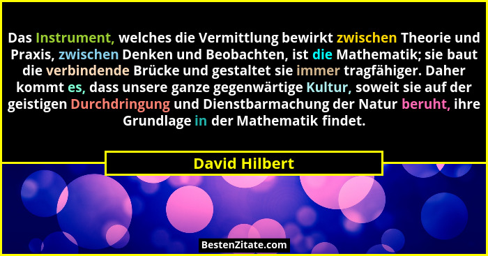 Das Instrument, welches die Vermittlung bewirkt zwischen Theorie und Praxis, zwischen Denken und Beobachten, ist die Mathematik; sie b... - David Hilbert