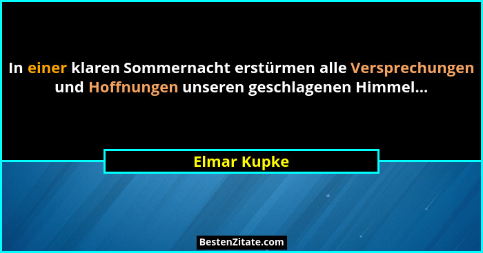 In einer klaren Sommernacht erstürmen alle Versprechungen und Hoffnungen unseren geschlagenen Himmel...... - Elmar Kupke