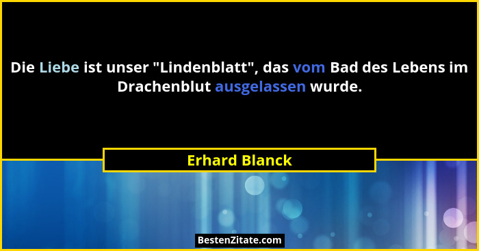 Die Liebe ist unser "Lindenblatt", das vom Bad des Lebens im Drachenblut ausgelassen wurde.... - Erhard Blanck