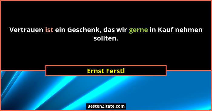 Vertrauen ist ein Geschenk, das wir gerne in Kauf nehmen sollten.... - Ernst Ferstl