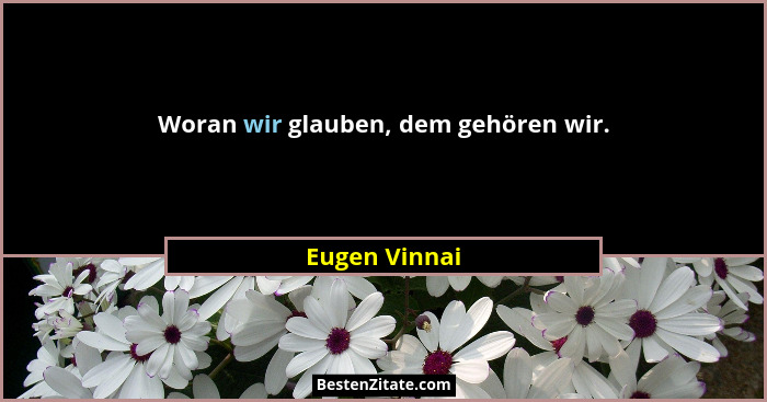 Woran wir glauben, dem gehören wir.... - Eugen Vinnai