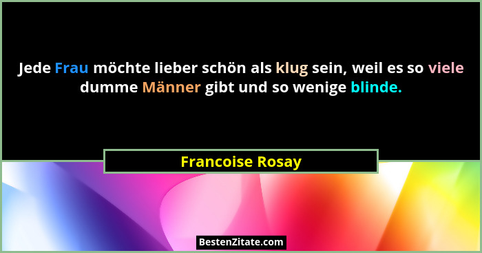 Jede Frau möchte lieber schön als klug sein, weil es so viele dumme Männer gibt und so wenige blinde.... - Francoise Rosay
