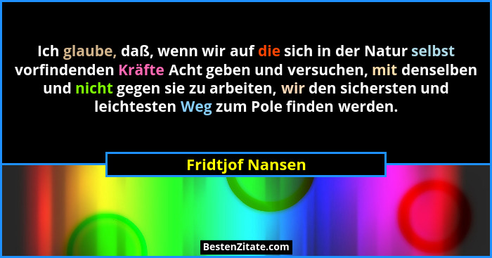 Ich glaube, daß, wenn wir auf die sich in der Natur selbst vorfindenden Kräfte Acht geben und versuchen, mit denselben und nicht geg... - Fridtjof Nansen
