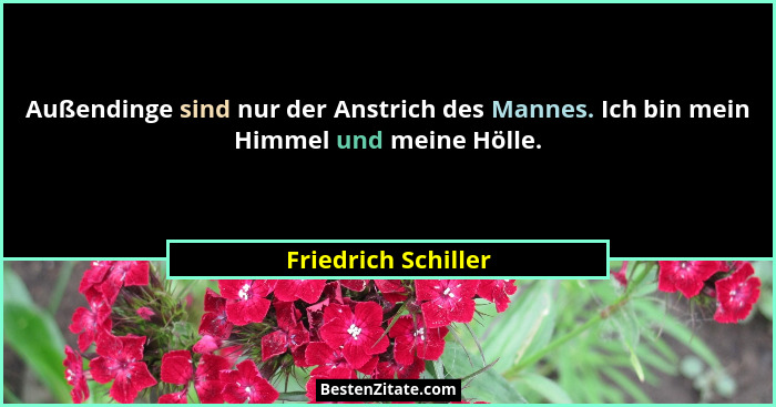 Außendinge sind nur der Anstrich des Mannes. Ich bin mein Himmel und meine Hölle.... - Friedrich Schiller