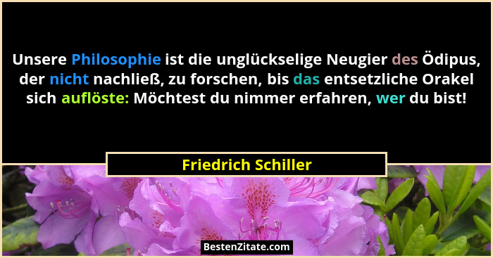 Unsere Philosophie ist die unglückselige Neugier des Ödipus, der nicht nachließ, zu forschen, bis das entsetzliche Orakel sich au... - Friedrich Schiller