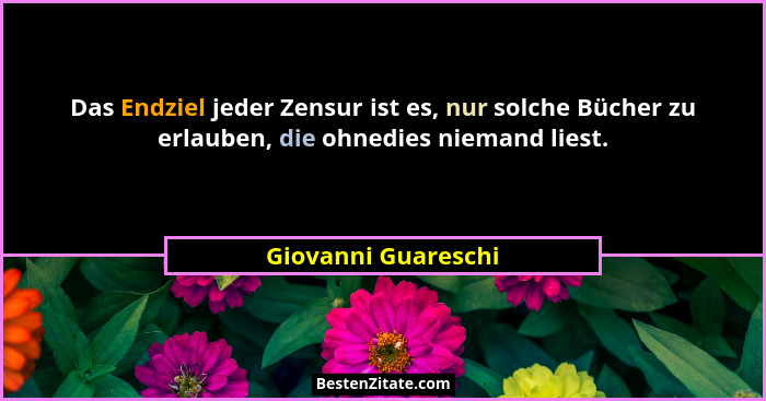 Das Endziel jeder Zensur ist es, nur solche Bücher zu erlauben, die ohnedies niemand liest.... - Giovanni Guareschi