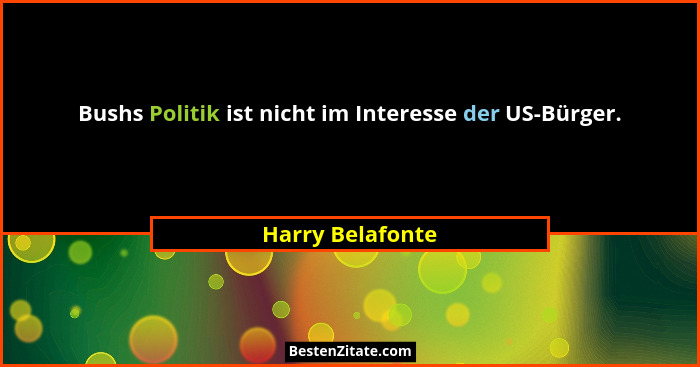 Bushs Politik ist nicht im Interesse der US-Bürger.... - Harry Belafonte