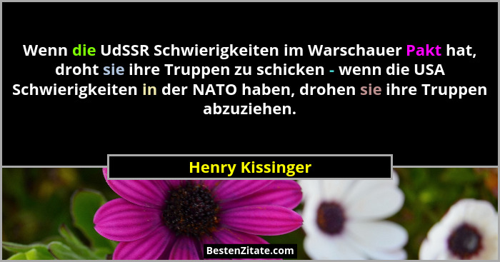 Wenn die UdSSR Schwierigkeiten im Warschauer Pakt hat, droht sie ihre Truppen zu schicken - wenn die USA Schwierigkeiten in der NATO... - Henry Kissinger