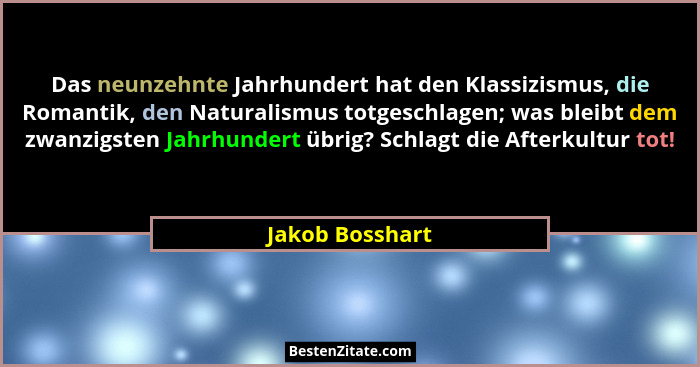 Das neunzehnte Jahrhundert hat den Klassizismus, die Romantik, den Naturalismus totgeschlagen; was bleibt dem zwanzigsten Jahrhundert... - Jakob Bosshart