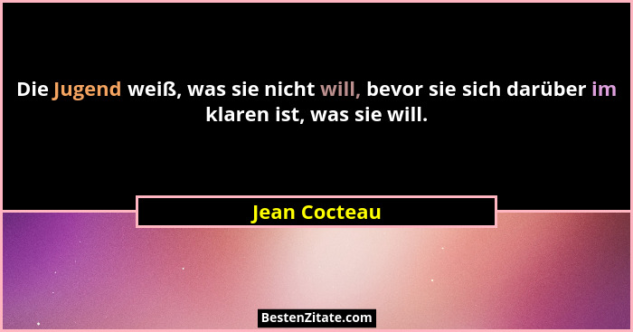 Die Jugend weiß, was sie nicht will, bevor sie sich darüber im klaren ist, was sie will.... - Jean Cocteau