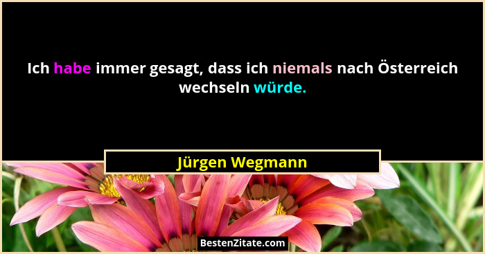 Ich habe immer gesagt, dass ich niemals nach Österreich wechseln würde.... - Jürgen Wegmann