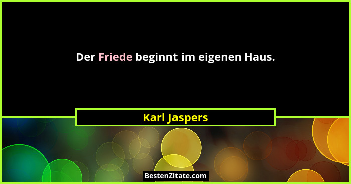 Der Friede beginnt im eigenen Haus.... - Karl Jaspers