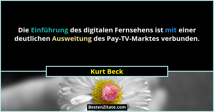 Die Einführung des digitalen Fernsehens ist mit einer deutlichen Ausweitung des Pay-TV-Marktes verbunden.... - Kurt Beck