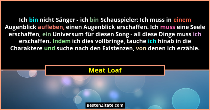 Ich bin nicht Sänger - ich bin Schauspieler: Ich muss in einem Augenblick aufleben, einen Augenblick erschaffen. Ich muss eine Seele ersch... - Meat Loaf