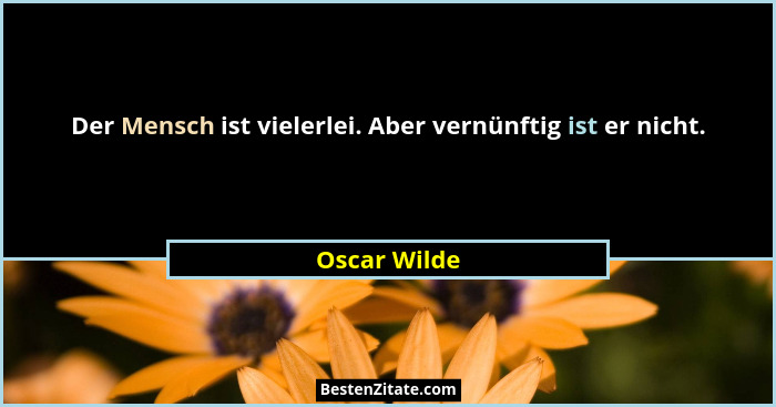 Der Mensch ist vielerlei. Aber vernünftig ist er nicht.... - Oscar Wilde