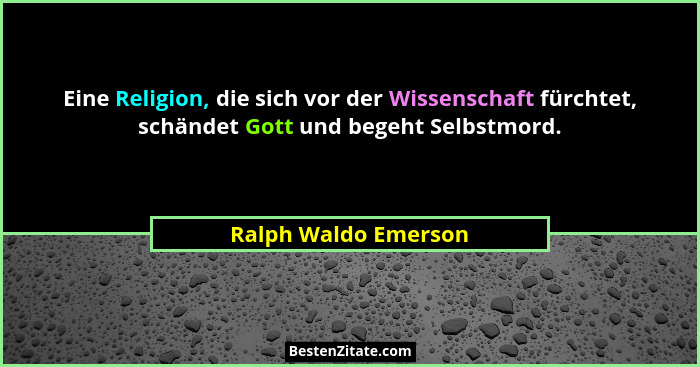 Eine Religion, die sich vor der Wissenschaft fürchtet, schändet Gott und begeht Selbstmord.... - Ralph Waldo Emerson