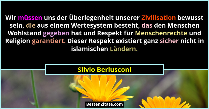 Wir müssen uns der Überlegenheit unserer Zivilisation bewusst sein, die aus einem Wertesystem besteht, das den Menschen Wohlstand... - Silvio Berlusconi