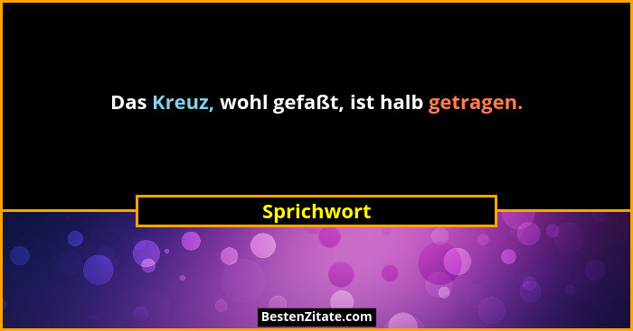 Das Kreuz, wohl gefaßt, ist halb getragen.... - Sprichwort