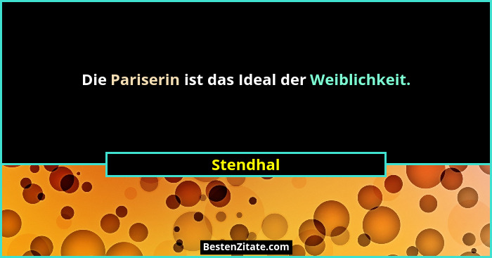 Die Pariserin ist das Ideal der Weiblichkeit.... - Stendhal