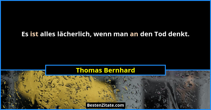 Es ist alles lächerlich, wenn man an den Tod denkt.... - Thomas Bernhard