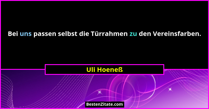 Bei uns passen selbst die Türrahmen zu den Vereinsfarben.... - Uli Hoeneß