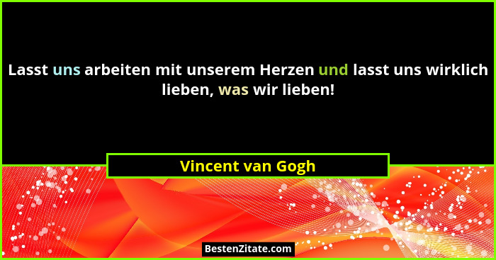 Lasst uns arbeiten mit unserem Herzen und lasst uns wirklich lieben, was wir lieben!... - Vincent van Gogh