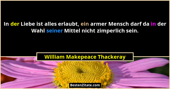 In der Liebe ist alles erlaubt, ein armer Mensch darf da in der Wahl seiner Mittel nicht zimperlich sein.... - William Makepeace Thackeray