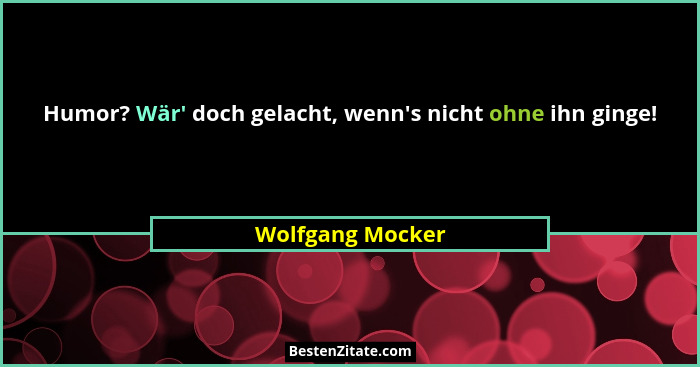 Humor? Wär' doch gelacht, wenn's nicht ohne ihn ginge!... - Wolfgang Mocker