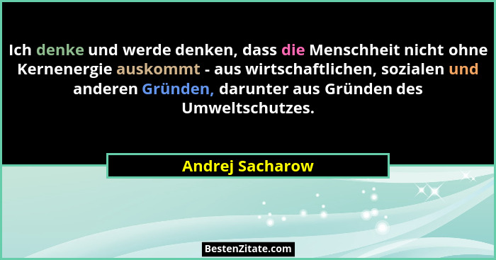 Ich denke und werde denken, dass die Menschheit nicht ohne Kernenergie auskommt - aus wirtschaftlichen, sozialen und anderen Gründen... - Andrej Sacharow