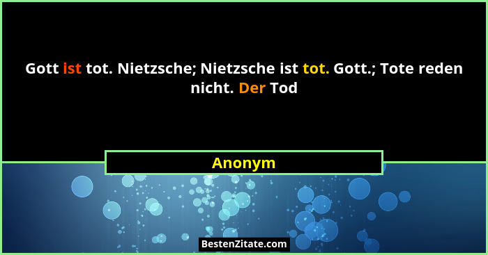Gott ist tot. Nietzsche; Nietzsche ist tot. Gott.; Tote reden nicht. Der Tod... - Anonym