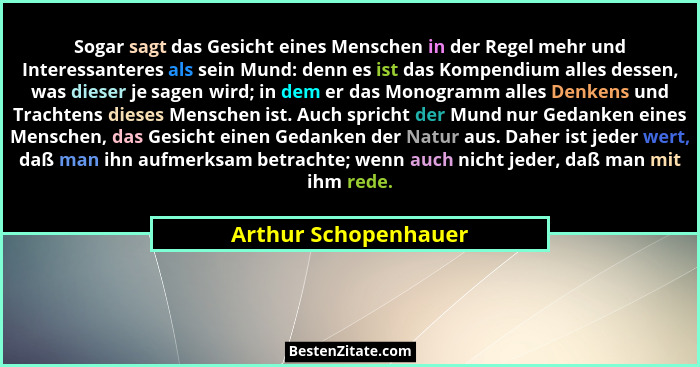 Sogar sagt das Gesicht eines Menschen in der Regel mehr und Interessanteres als sein Mund: denn es ist das Kompendium alles dess... - Arthur Schopenhauer