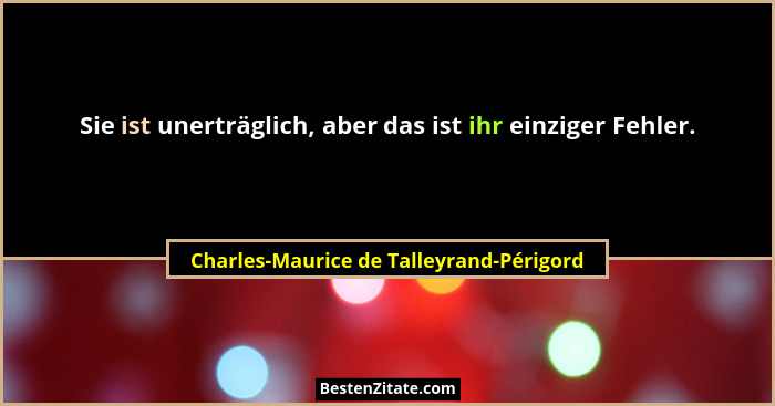 Sie ist unerträglich, aber das ist ihr einziger Fehler.... - Charles-Maurice de Talleyrand-Périgord