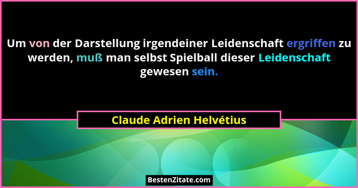 Um von der Darstellung irgendeiner Leidenschaft ergriffen zu werden, muß man selbst Spielball dieser Leidenschaft gewesen se... - Claude Adrien Helvétius