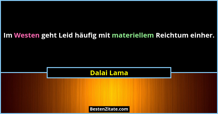 Im Westen geht Leid häufig mit materiellem Reichtum einher.... - Dalai Lama