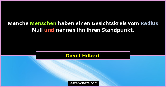 Manche Menschen haben einen Gesichtskreis vom Radius Null und nennen ihn ihren Standpunkt.... - David Hilbert