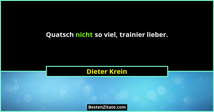 Quatsch nicht so viel, trainier lieber.... - Dieter Krein