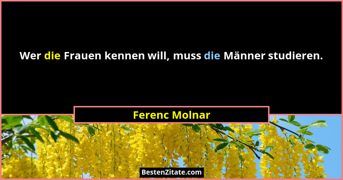 Wer die Frauen kennen will, muss die Männer studieren.... - Ferenc Molnar